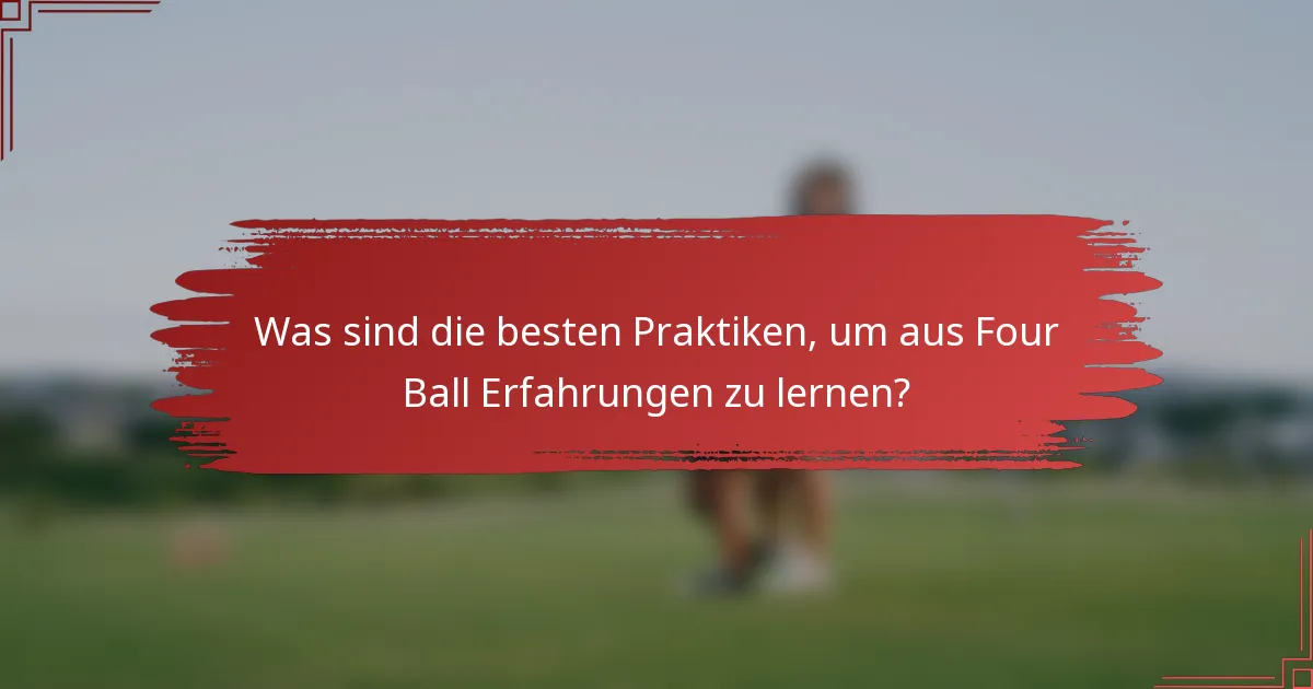 Was sind die besten Praktiken, um aus Four Ball Erfahrungen zu lernen?
