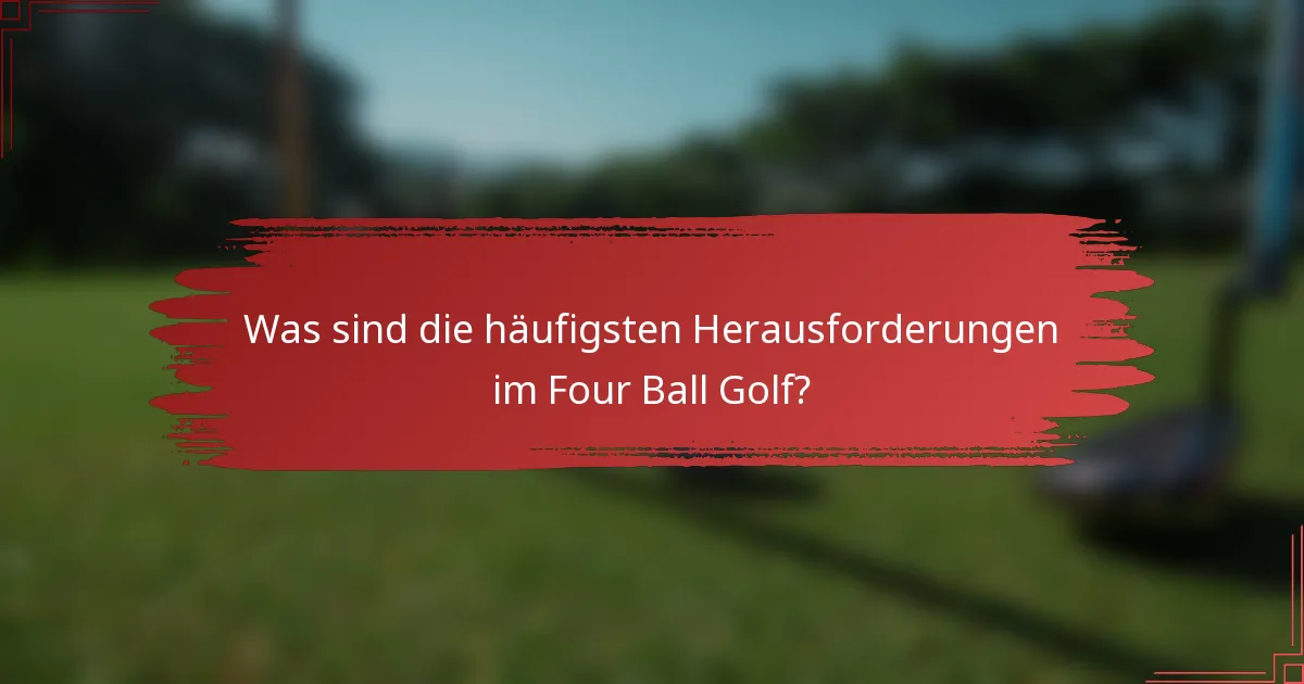Was sind die häufigsten Herausforderungen im Four Ball Golf?
