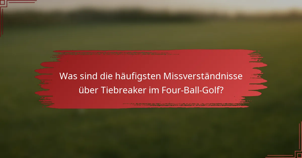 Was sind die häufigsten Missverständnisse über Tiebreaker im Four-Ball-Golf?