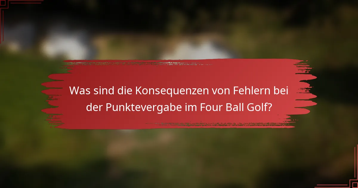 Was sind die Konsequenzen von Fehlern bei der Punktevergabe im Four Ball Golf?