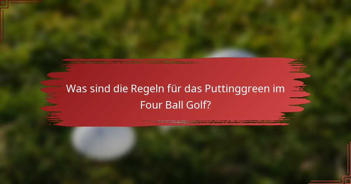 Was sind die Regeln für das Puttinggreen im Four Ball Golf?