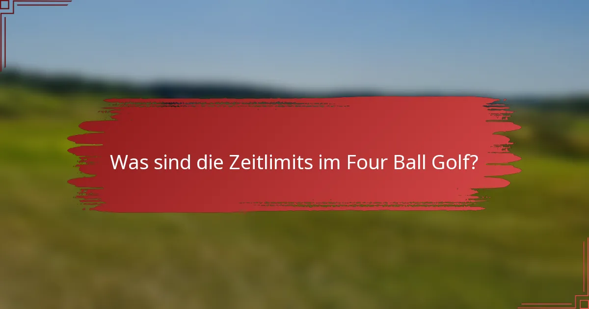 Was sind die Zeitlimits im Four Ball Golf?