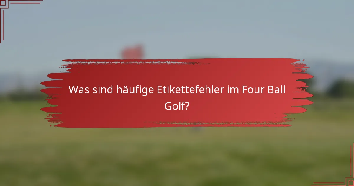 Was sind häufige Etikettefehler im Four Ball Golf?