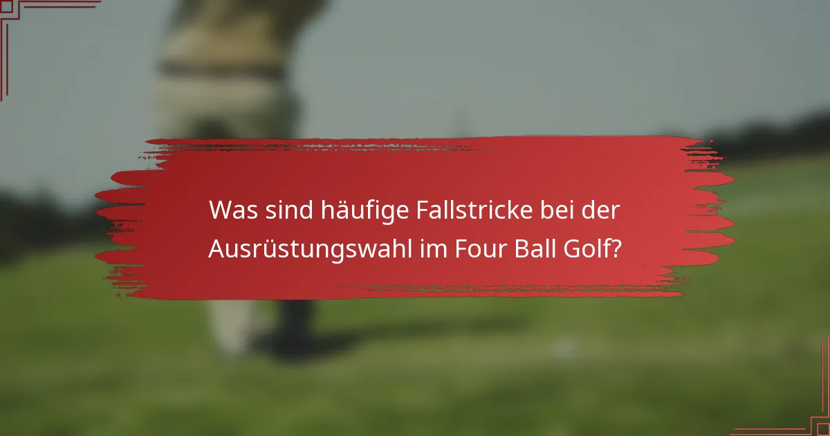Was sind häufige Fallstricke bei der Ausrüstungswahl im Four Ball Golf?