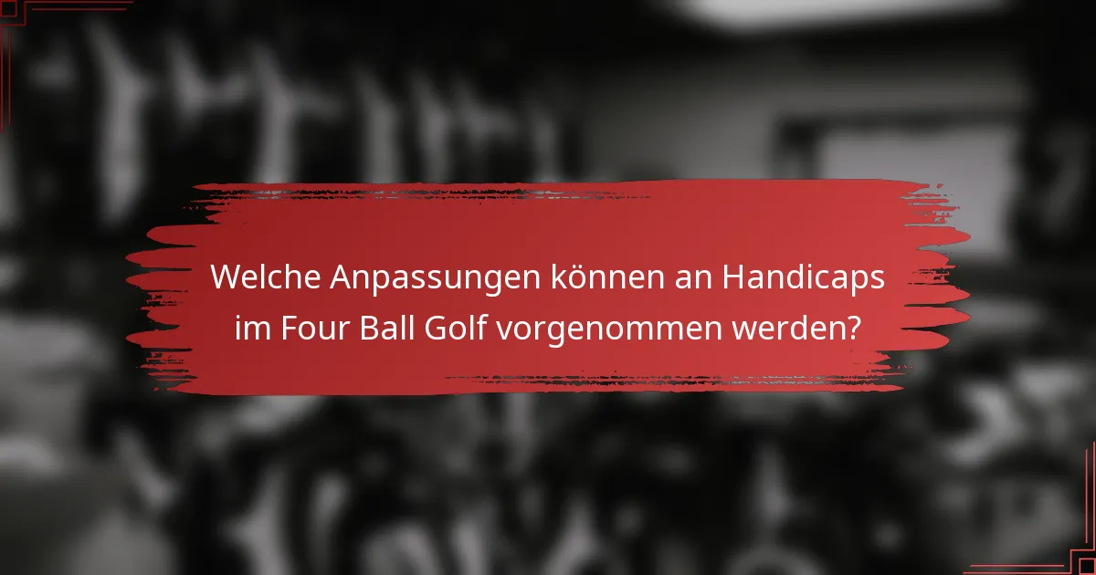 Welche Anpassungen können an Handicaps im Four Ball Golf vorgenommen werden?