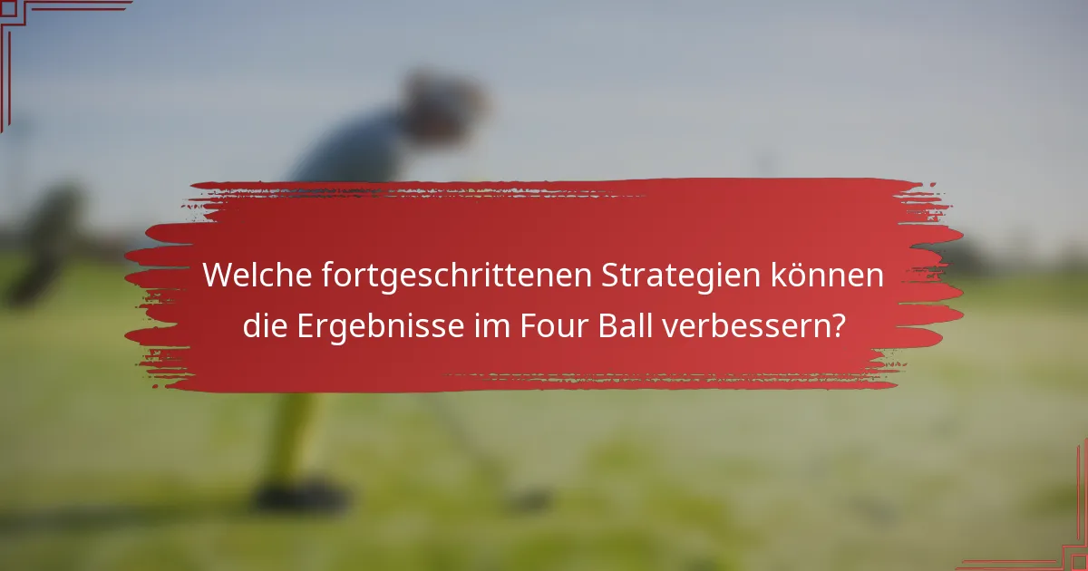 Welche fortgeschrittenen Strategien können die Ergebnisse im Four Ball verbessern?