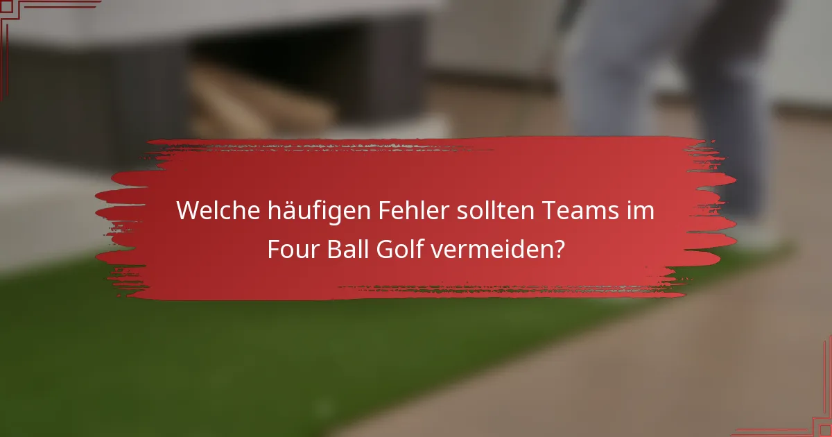 Welche häufigen Fehler sollten Teams im Four Ball Golf vermeiden?