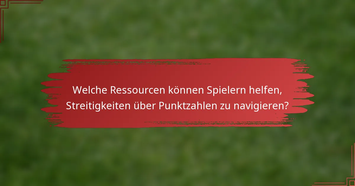 Welche Ressourcen können Spielern helfen, Streitigkeiten über Punktzahlen zu navigieren?
