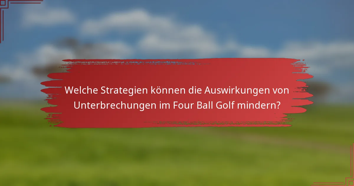 Welche Strategien können die Auswirkungen von Unterbrechungen im Four Ball Golf mindern?
