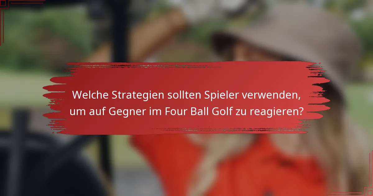 Welche Strategien sollten Spieler verwenden, um auf Gegner im Four Ball Golf zu reagieren?