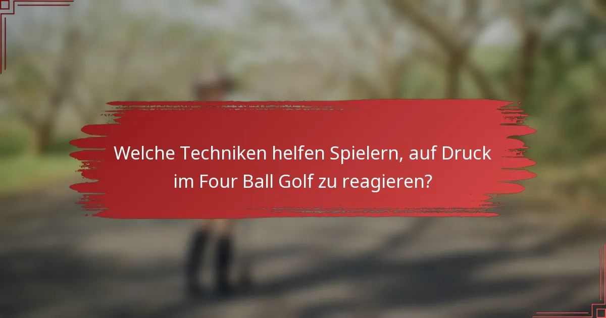 Welche Techniken helfen Spielern, auf Druck im Four Ball Golf zu reagieren?