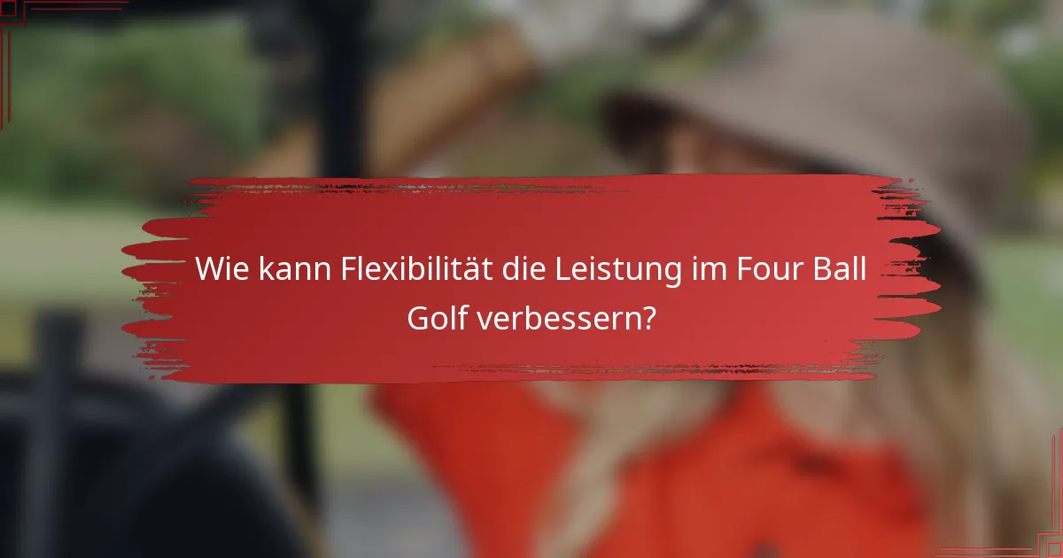 Wie kann Flexibilität die Leistung im Four Ball Golf verbessern?