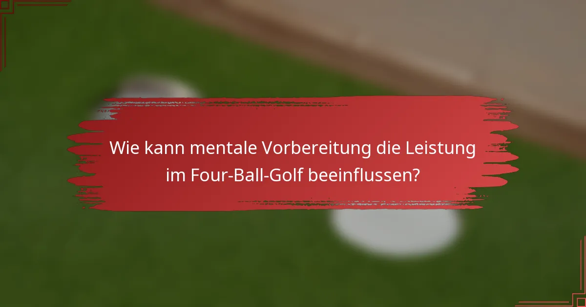 Wie kann mentale Vorbereitung die Leistung im Four-Ball-Golf beeinflussen?