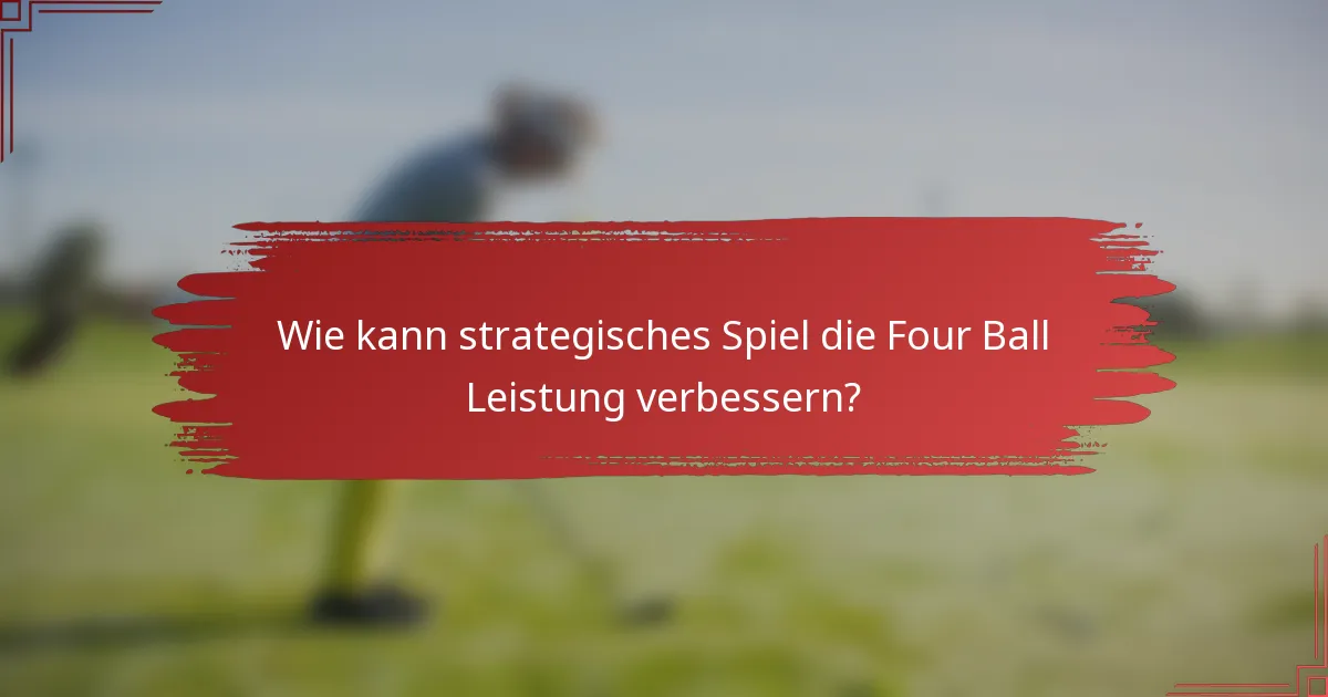 Wie kann strategisches Spiel die Four Ball Leistung verbessern?