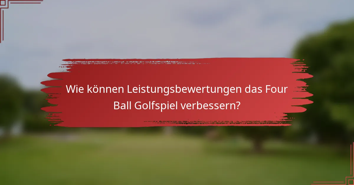 Wie können Leistungsbewertungen das Four Ball Golfspiel verbessern?