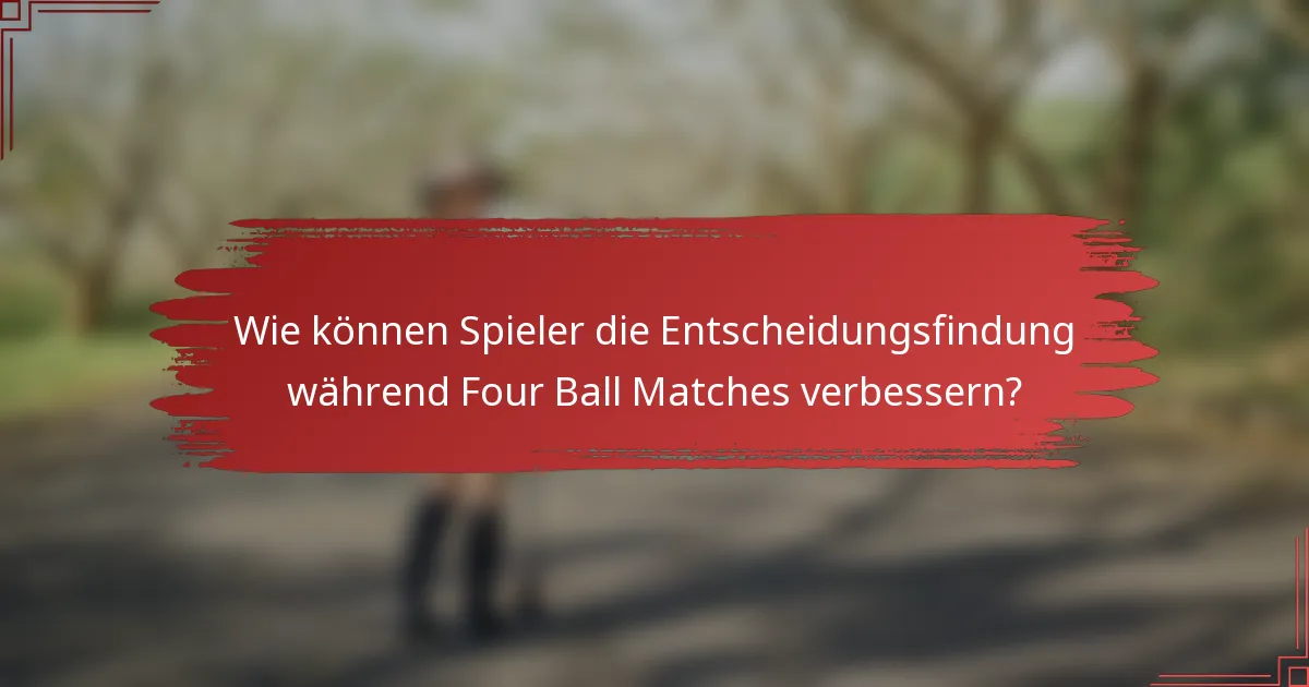 Wie können Spieler die Entscheidungsfindung während Four Ball Matches verbessern?