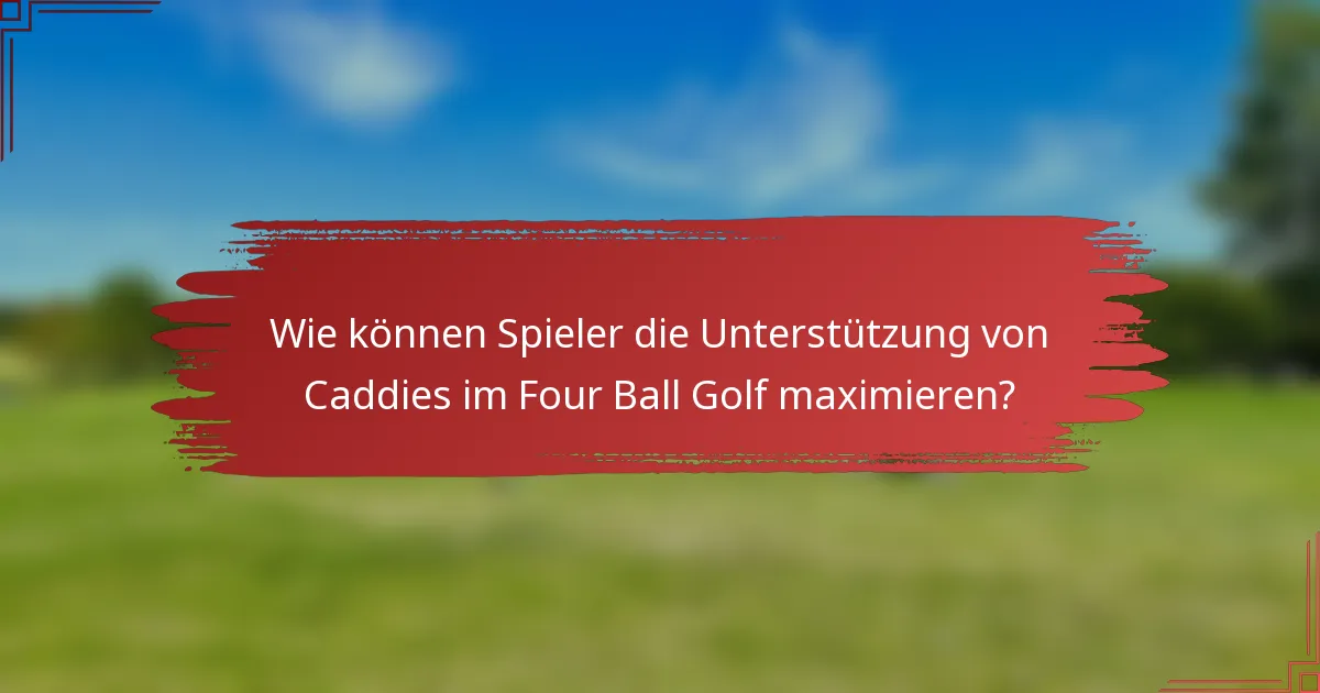 Wie können Spieler die Unterstützung von Caddies im Four Ball Golf maximieren?
