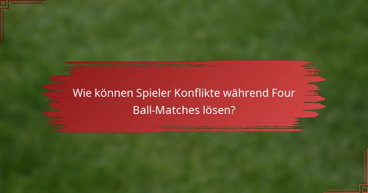 Wie können Spieler Konflikte während Four Ball-Matches lösen?