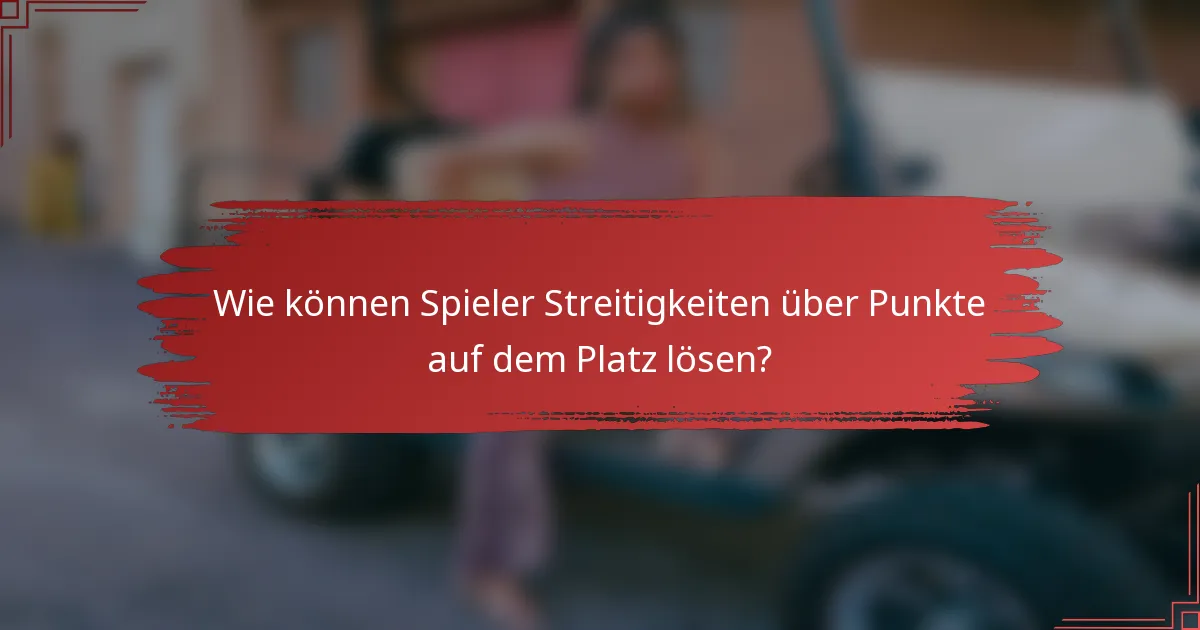 Wie können Spieler Streitigkeiten über Punkte auf dem Platz lösen?