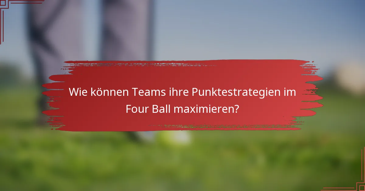 Wie können Teams ihre Punktestrategien im Four Ball maximieren?