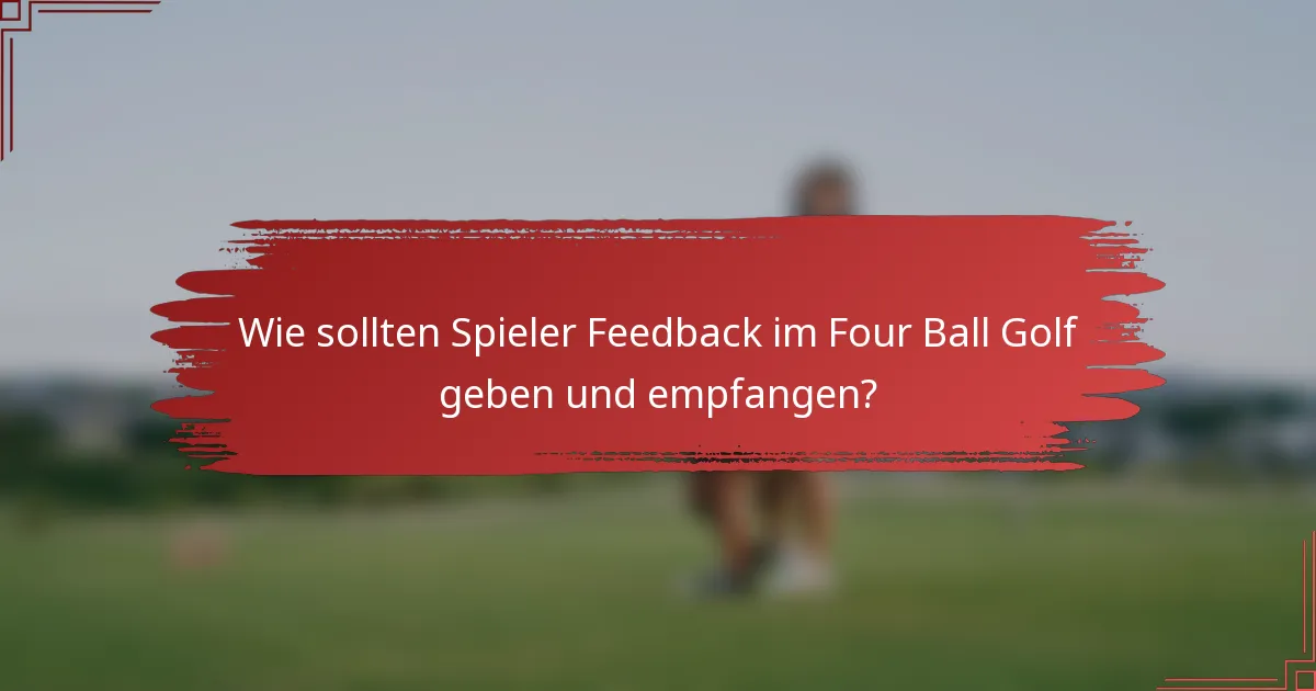 Wie sollten Spieler Feedback im Four Ball Golf geben und empfangen?