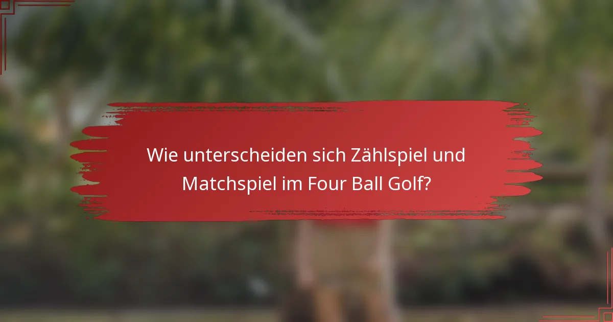 Wie unterscheiden sich Zählspiel und Matchspiel im Four Ball Golf?