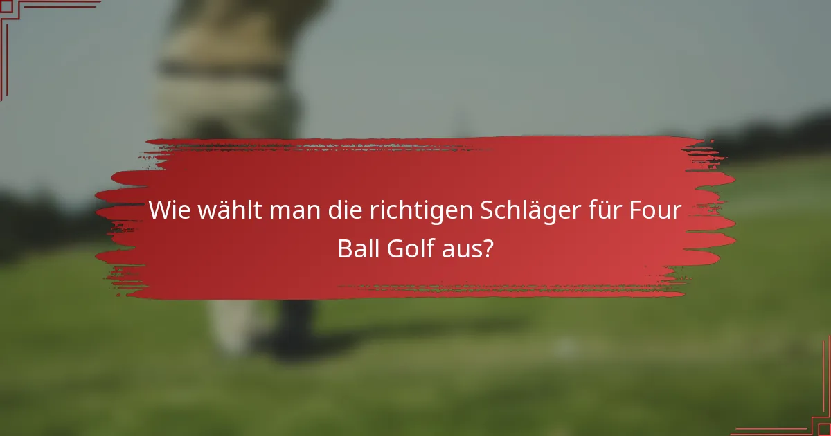 Wie wählt man die richtigen Schläger für Four Ball Golf aus?